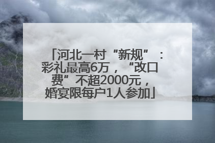 河北一村“新规”：彩礼最高6万，“改口费”不超2000元，婚宴限每户1人参加