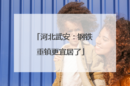 河北武安：钢铁重镇更宜居了