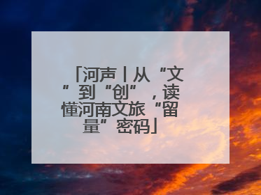 河声丨从“文”到“创”，读懂河南文旅“留量”密码