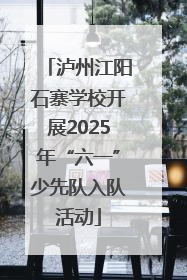 泸州江阳石寨学校开展2025年“六一”少先队入队活动