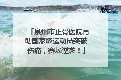 泉州市正骨医院再助国家级运动员突破伤痛，赛场逆袭！