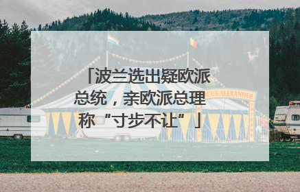 波兰选出疑欧派总统，亲欧派总理称“寸步不让”