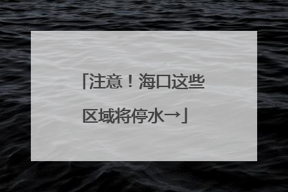 注意！海口这些区域将停水→