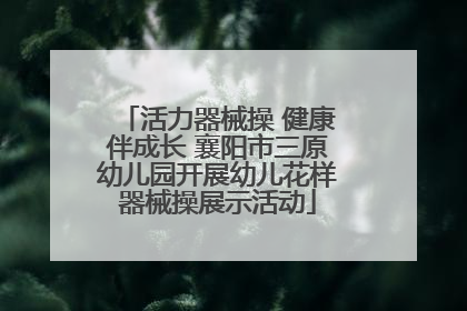 活力器械操 健康伴成长 襄阳市三原幼儿园开展幼儿花样器械操展示活动