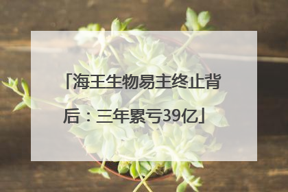 海王生物易主终止背后：三年累亏39亿