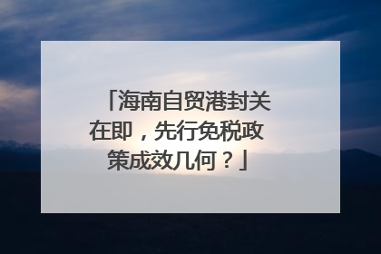 海南自贸港封关在即，先行免税政策成效几何？