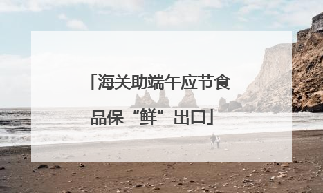 海关助端午应节食品保“鲜”出口