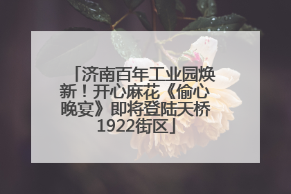 济南百年工业园焕新！开心麻花《偷心晚宴》即将登陆天桥1922街区