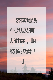 济南地铁4号线又有大进展，期待值拉满！