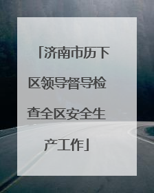 济南市历下区领导督导检查全区安全生产工作