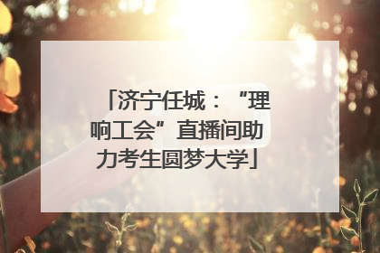 济宁任城：“理响工会”直播间助力考生圆梦大学