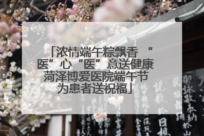 浓情端午粽飘香 “医”心“医”意送健康 菏泽博爱医院端午节为患者送祝福