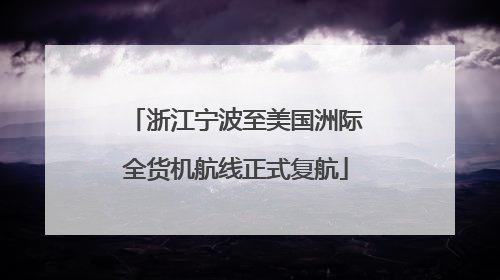 浙江宁波至美国洲际全货机航线正式复航