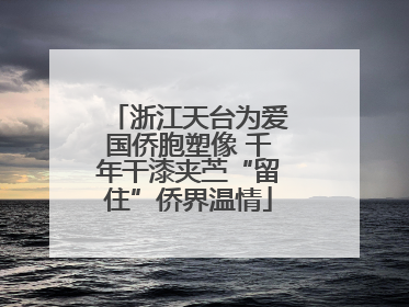 浙江天台为爱国侨胞塑像 千年干漆夹苎“留住”侨界温情