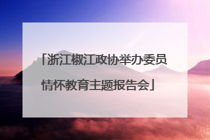 浙江椒江政协举办委员情怀教育主题报告会