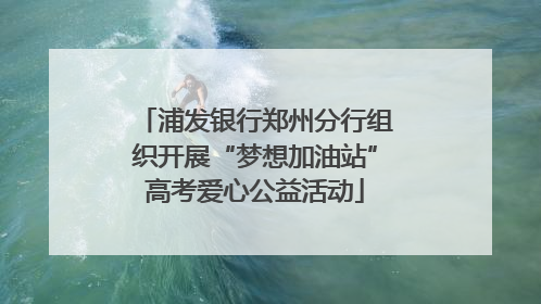 浦发银行郑州分行组织开展“梦想加油站”高考爱心公益活动