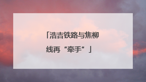 浩吉铁路与焦柳线再“牵手”