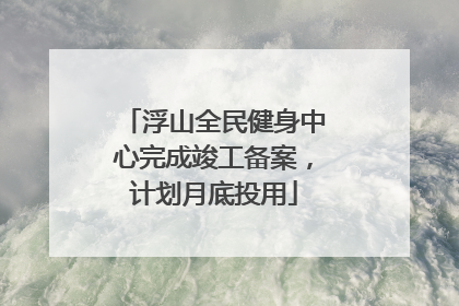 浮山全民健身中心完成竣工备案，计划月底投用