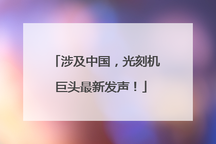涉及中国，光刻机巨头最新发声！