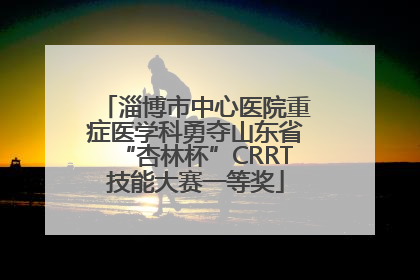 淄博市中心医院重症医学科勇夺山东省“杏林杯”CRRT技能大赛一等奖