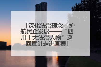 深化法治理念，护航民企发展——“四川十大法治人物”巡回宣讲走进宜宾