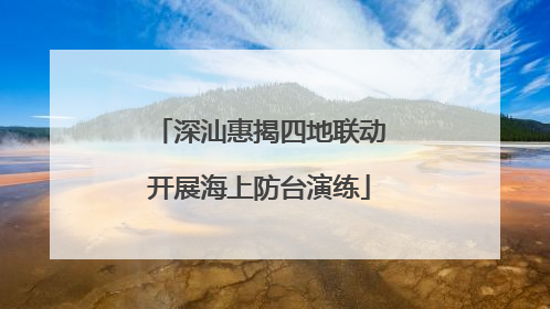 深汕惠揭四地联动开展海上防台演练