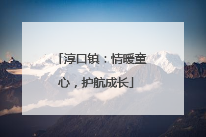淳口镇：情暖童心，护航成长
