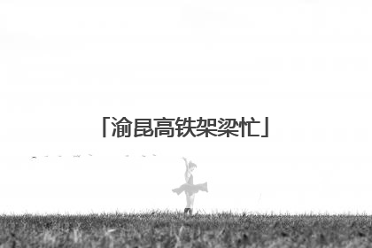 渝昆高铁架梁忙