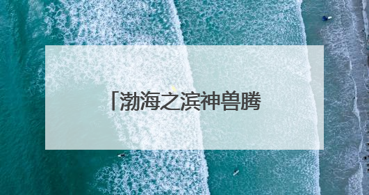 渤海之滨神兽腾跃 渔岛幻夜宇宙点燃文旅新篇章
