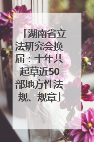 湖南省立法研究会换届：十年共起草近50部地方性法规、规章