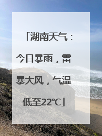 湖南天气：今日暴雨，雷暴大风，气温低至22℃