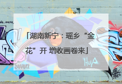 湖南新宁：瑶乡“金花”开 增收画卷来