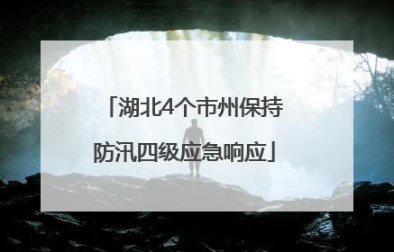 湖北4个市州保持防汛四级应急响应