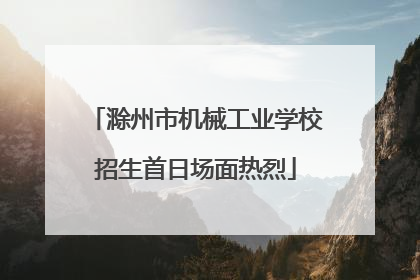 滁州市机械工业学校招生首日场面热烈