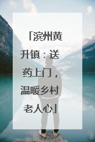 滨州黄升镇：送药上门，温暖乡村老人心