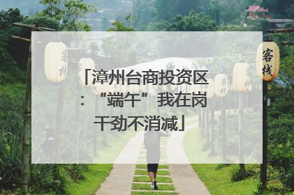 漳州台商投资区：“端午”我在岗 干劲不消减