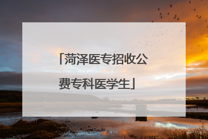 菏泽医专招收公费专科医学生