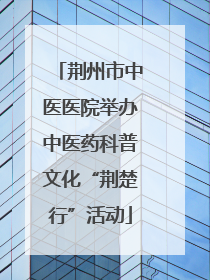 荆州市中医医院举办中医药科普文化“荆楚行”活动