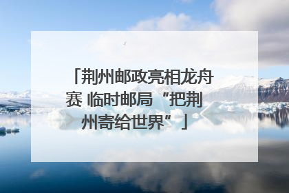 荆州邮政亮相龙舟赛 临时邮局“把荆州寄给世界”