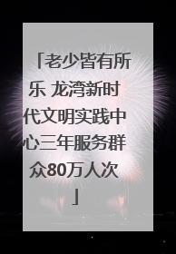 老少皆有所乐 龙湾新时代文明实践中心三年服务群众80万人次