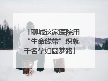 聊城这家医院用“生命线带”织就千名孕妇圆梦路