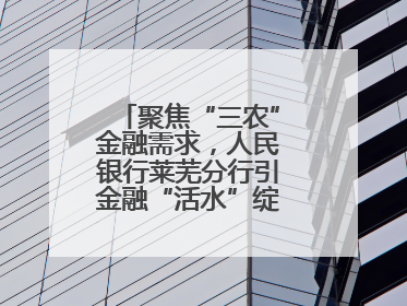 聚焦“三农”金融需求，人民银行莱芜分行引金融“活水”绽乡村振兴之花
