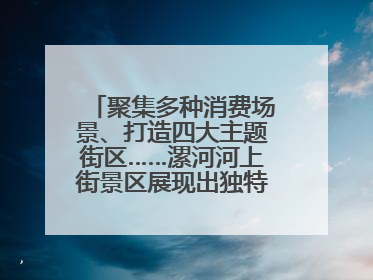 聚集多种消费场景、打造四大主题街区……漯河河上街景区展现出独特“夜”活力