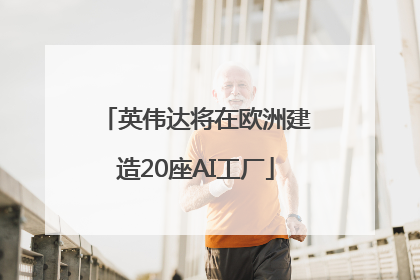 英伟达将在欧洲建造20座AI工厂