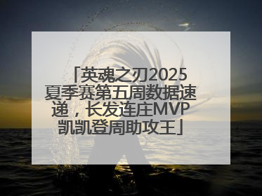 英魂之刃2025夏季赛第五周数据速递，长发连庄MVP凯凯登周助攻王