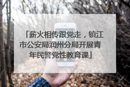 薪火相传跟党走，镇江市公安局润州分局开展青年民警党性教育课