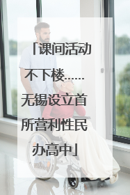 课间活动不下楼……无锡设立首所营利性民办高中
