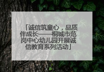 诚信筑童心，品质伴成长——桐城市范岗中心幼儿园开展诚信教育系列活动