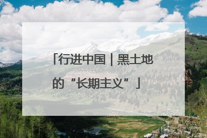行进中国｜黑土地的“长期主义”