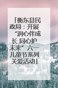衡东县民政局：开展“润心伴成长 同心护未来”六一儿童节系列关爱活动